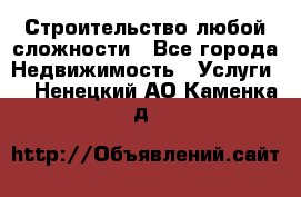 Строительство любой сложности - Все города Недвижимость » Услуги   . Ненецкий АО,Каменка д.